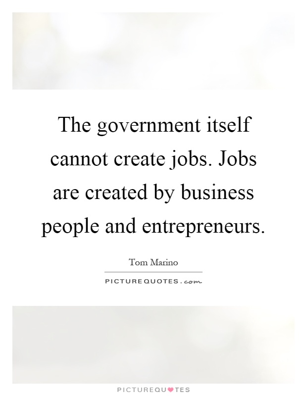 The government itself cannot create jobs. Jobs are created by business people and entrepreneurs Picture Quote #1