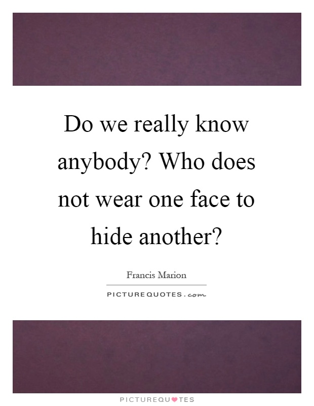 Do we really know anybody? Who does not wear one face to hide another? Picture Quote #1