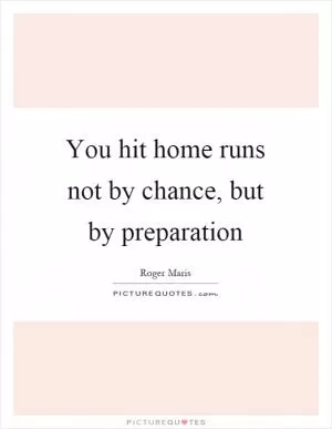 You hit home runs not by chance, but by preparation Picture Quote #1