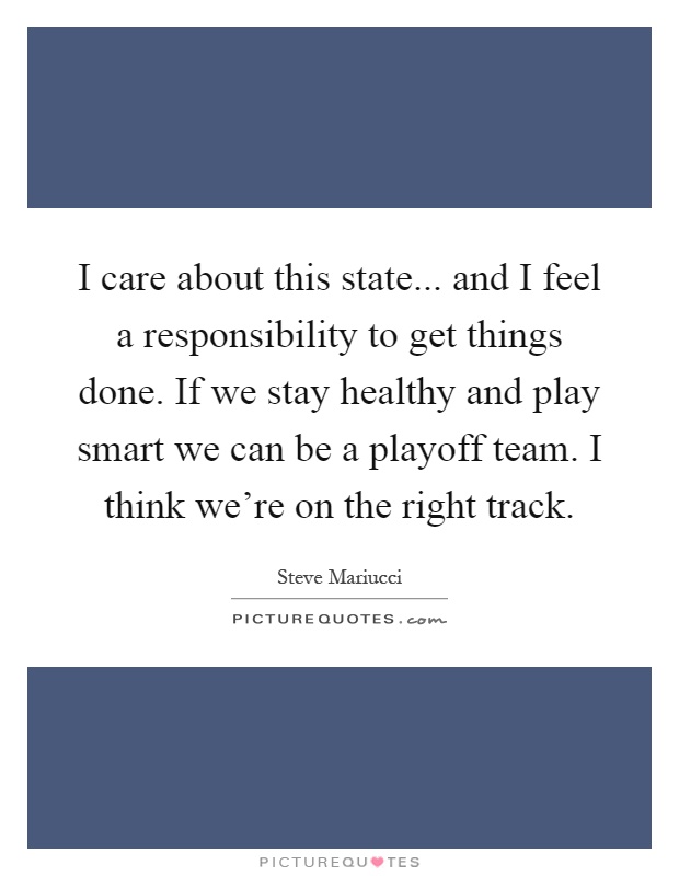 I care about this state... and I feel a responsibility to get things done. If we stay healthy and play smart we can be a playoff team. I think we're on the right track Picture Quote #1