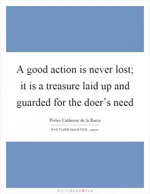 A good action is never lost; it is a treasure laid up and guarded for the doer’s need Picture Quote #1