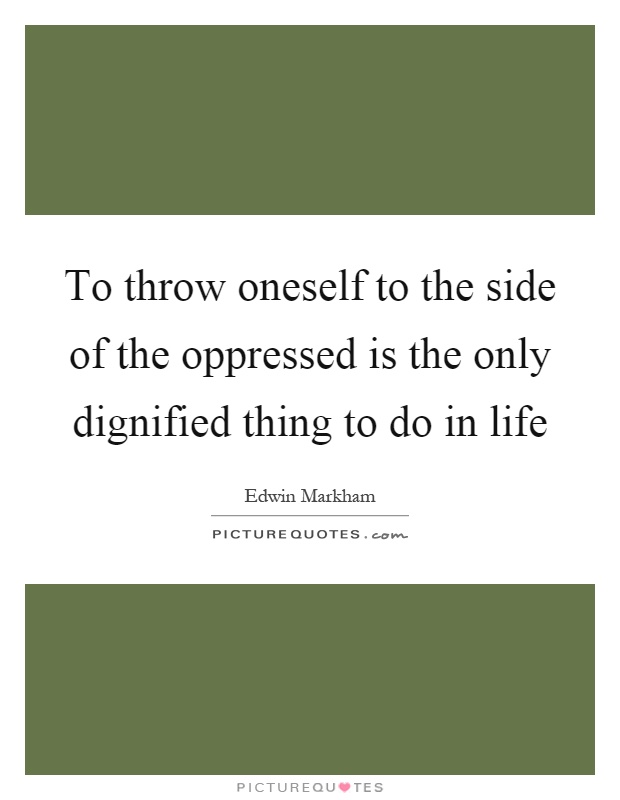 To throw oneself to the side of the oppressed is the only dignified thing to do in life Picture Quote #1