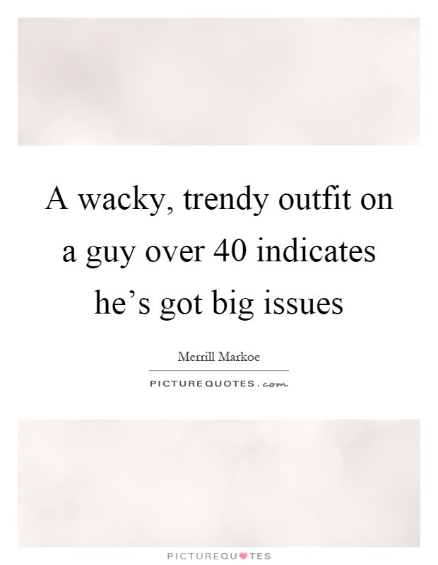 A wacky, trendy outfit on a guy over 40 indicates he's got big issues Picture Quote #1