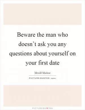 Beware the man who doesn’t ask you any questions about yourself on your first date Picture Quote #1