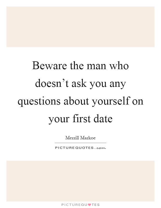 Beware the man who doesn't ask you any questions about yourself on your first date Picture Quote #1