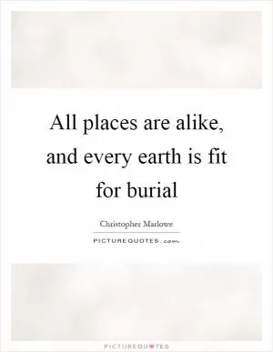 All places are alike, and every earth is fit for burial Picture Quote #1