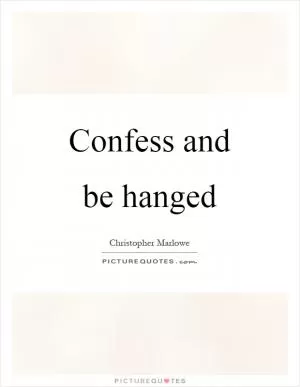 Confess and be hanged Picture Quote #1