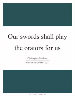 Our swords shall play the orators for us Picture Quote #1