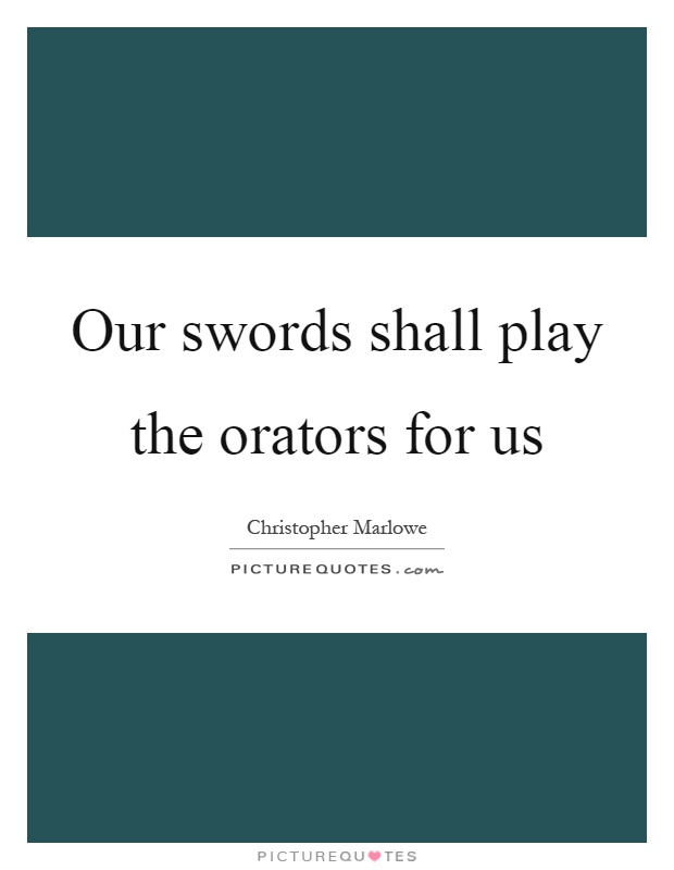 Our swords shall play the orators for us Picture Quote #1