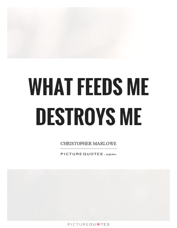 What feeds me destroys me Picture Quote #1