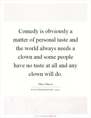 Comedy is obviously a matter of personal taste and the world always needs a clown and some people have no taste at all and any clown will do Picture Quote #1