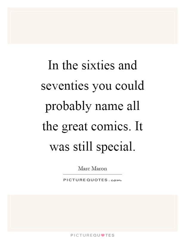 In the sixties and seventies you could probably name all the great comics. It was still special Picture Quote #1