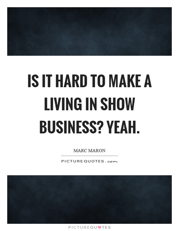 Is it hard to make a living in show business? Yeah Picture Quote #1