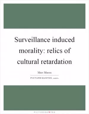 Surveillance induced morality: relics of cultural retardation Picture Quote #1