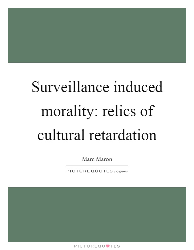 Surveillance induced morality: relics of cultural retardation Picture Quote #1