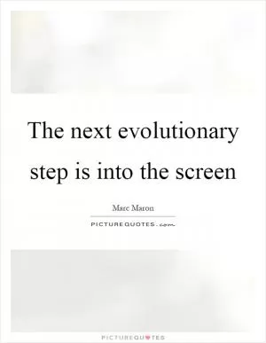 The next evolutionary step is into the screen Picture Quote #1