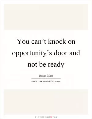 You can’t knock on opportunity’s door and not be ready Picture Quote #1