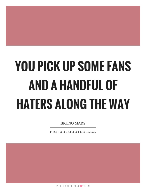 You pick up some fans and a handful of haters along the way Picture Quote #1