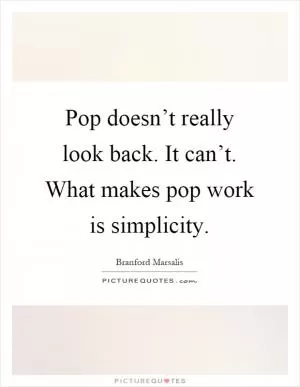 Pop doesn’t really look back. It can’t. What makes pop work is simplicity Picture Quote #1