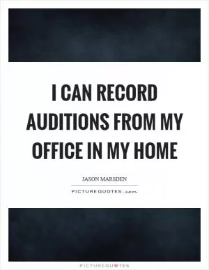 I can record auditions from my office in my home Picture Quote #1