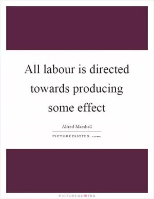 All labour is directed towards producing some effect Picture Quote #1