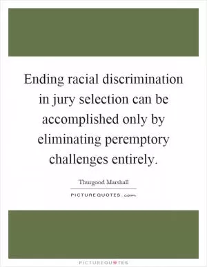 Ending racial discrimination in jury selection can be accomplished only by eliminating peremptory challenges entirely Picture Quote #1