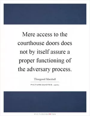 Mere access to the courthouse doors does not by itself assure a proper functioning of the adversary process Picture Quote #1