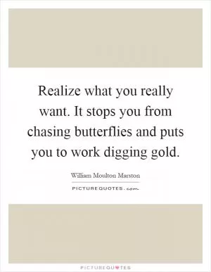 Realize what you really want. It stops you from chasing butterflies and puts you to work digging gold Picture Quote #1