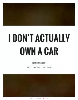 I don’t actually own a car Picture Quote #1