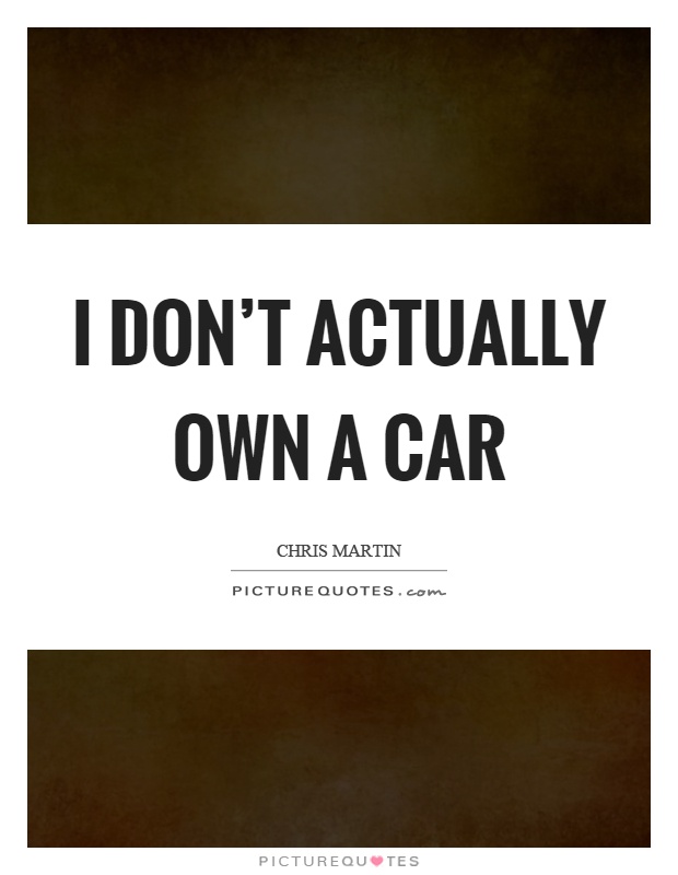 I don't actually own a car Picture Quote #1