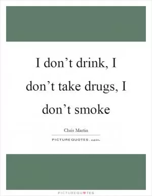 I don’t drink, I don’t take drugs, I don’t smoke Picture Quote #1