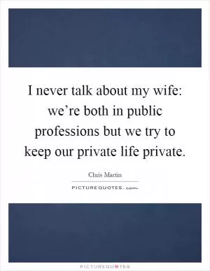 I never talk about my wife: we’re both in public professions but we try to keep our private life private Picture Quote #1