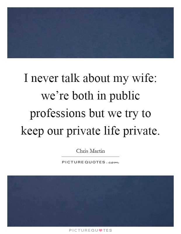 I never talk about my wife: we're both in public professions but we try to keep our private life private Picture Quote #1