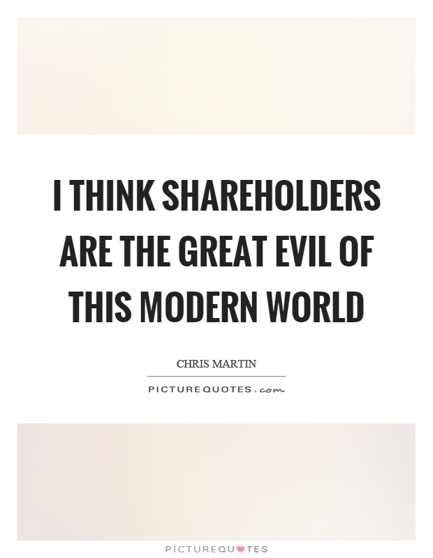 I think shareholders are the great evil of this modern world Picture Quote #1