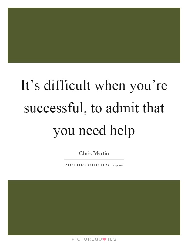 It's difficult when you're successful, to admit that you need help Picture Quote #1
