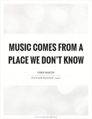 Music comes from a place we don’t know Picture Quote #1