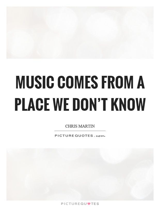 Music comes from a place we don't know Picture Quote #1