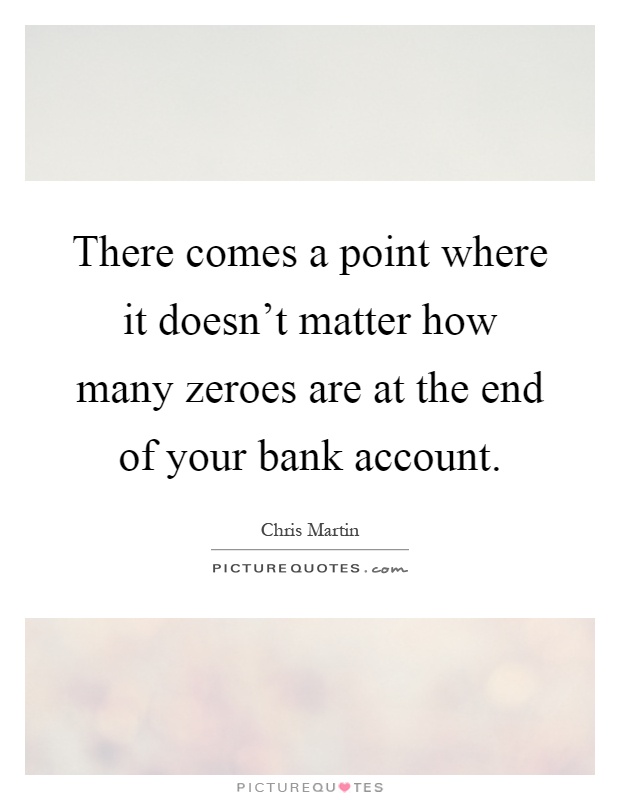 There comes a point where it doesn't matter how many zeroes are at the end of your bank account Picture Quote #1