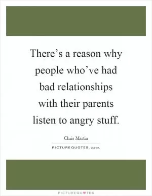 There’s a reason why people who’ve had bad relationships with their parents listen to angry stuff Picture Quote #1
