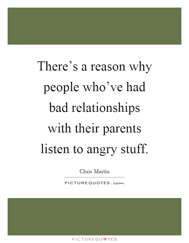 There's a reason why people who've had bad relationships with their parents listen to angry stuff Picture Quote #1