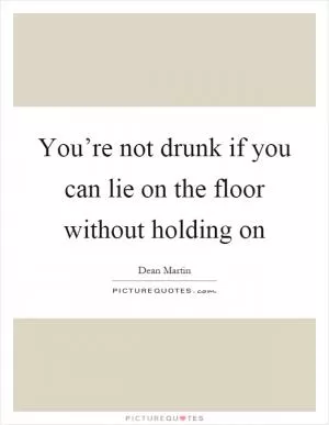 You’re not drunk if you can lie on the floor without holding on Picture Quote #1