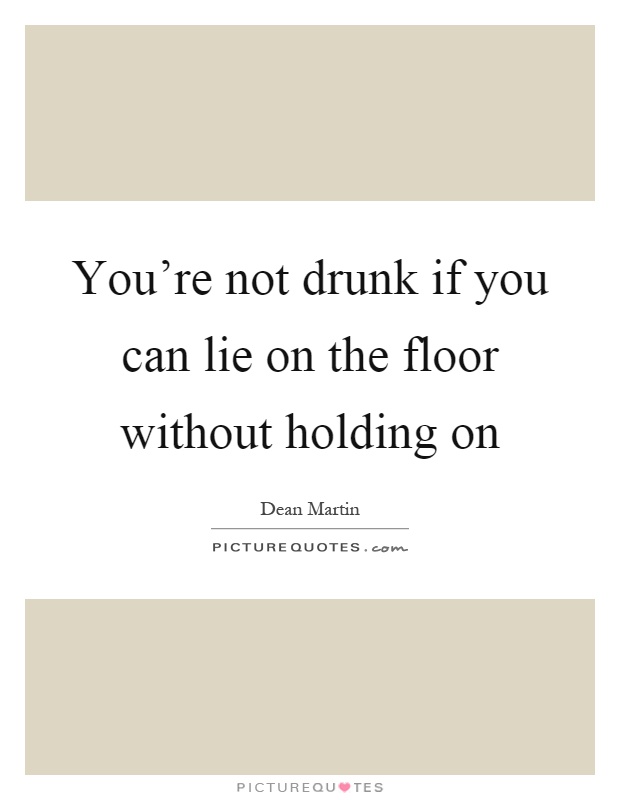 You're not drunk if you can lie on the floor without holding on Picture Quote #1