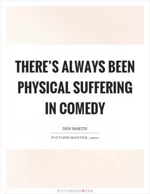 There’s always been physical suffering in comedy Picture Quote #1