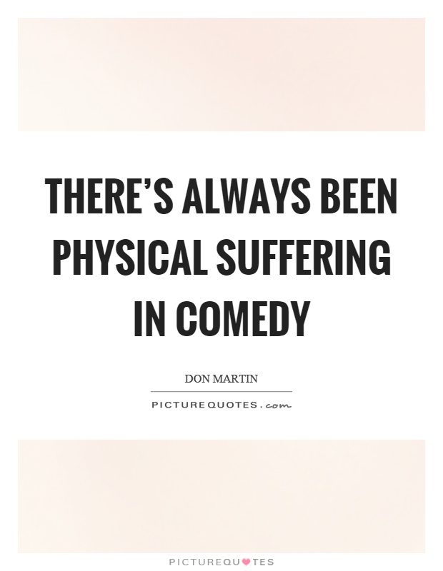 There's always been physical suffering in comedy Picture Quote #1