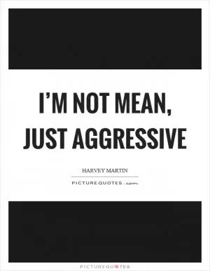 I’m not mean, just aggressive Picture Quote #1