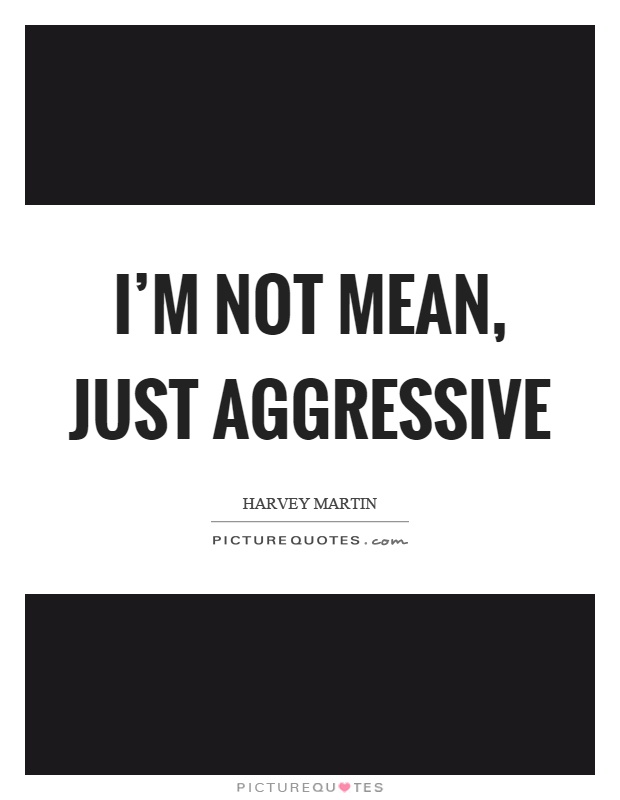 I'm not mean, just aggressive Picture Quote #1