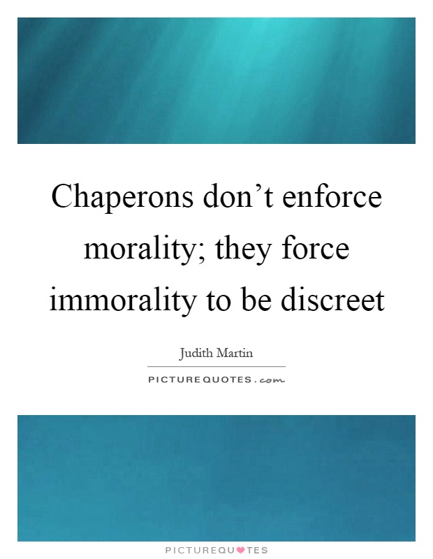 Chaperons don't enforce morality; they force immorality to be discreet Picture Quote #1