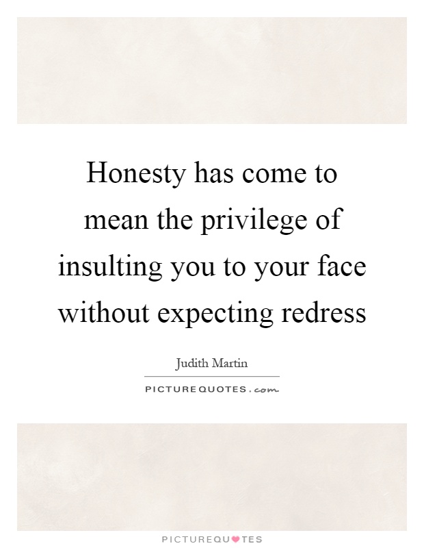 Honesty has come to mean the privilege of insulting you to your face without expecting redress Picture Quote #1