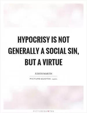 Hypocrisy is not generally a social sin, but a virtue Picture Quote #1