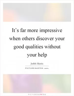 It’s far more impressive when others discover your good qualities without your help Picture Quote #1